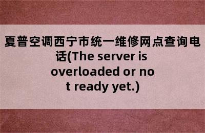 夏普空调西宁市统一维修网点查询电话(The server is overloaded or not ready yet.)